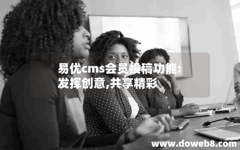 易优cms会员投稿功能:发挥创意,共享精彩