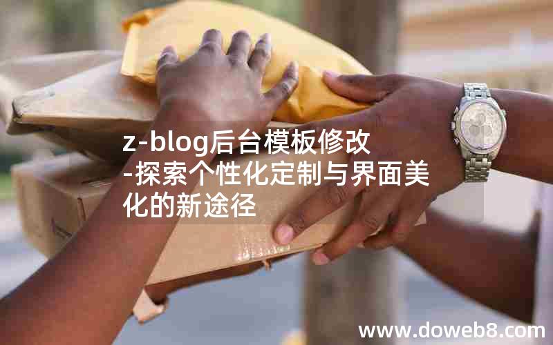 z-blog后台模板修改-探索个性化定制与界面美化的新途径