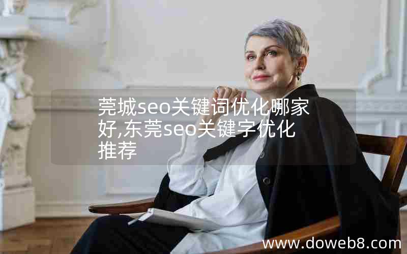 莞城seo关键词优化哪家好,东莞seo关键字优化推荐