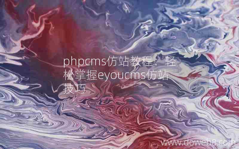 phpcms仿站教程：轻松掌握eyoucms仿站技巧