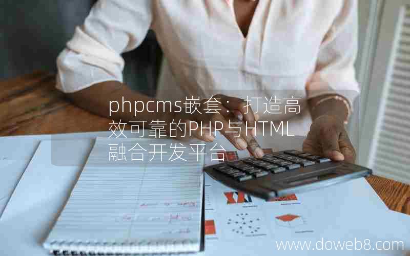 phpcms嵌套：打造高效可靠的PHP与HTML融合开发平台