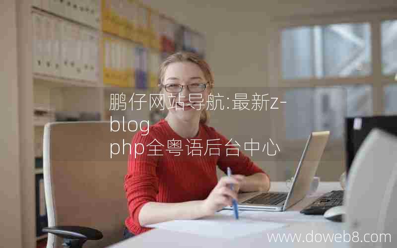 鹏仔网站导航:最新z-blog php全粤语后台中心