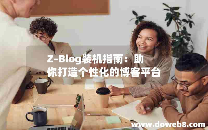 Z-Blog装机指南：助你打造个性化的博客平台