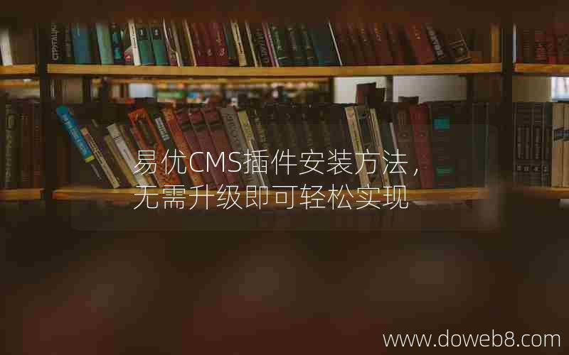 易优CMS插件安装方法，无需升级即可轻松实现