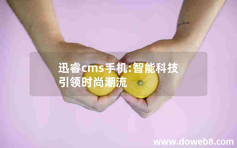 迅睿cms手机:智能科技引领时尚潮流