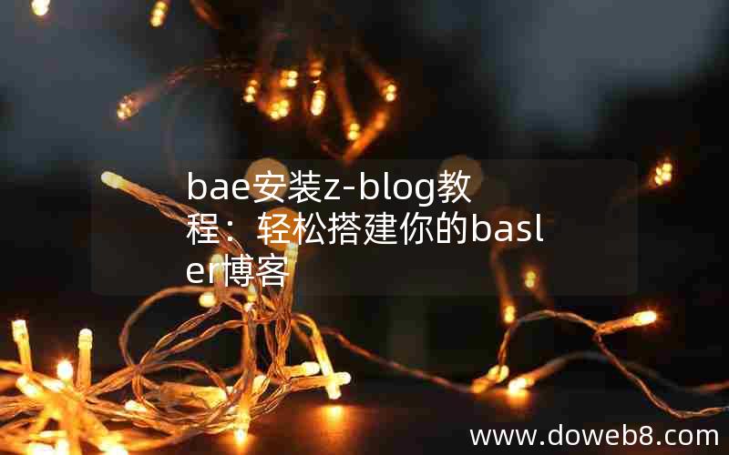 bae安装z-blog教程：轻松搭建你的basler博客