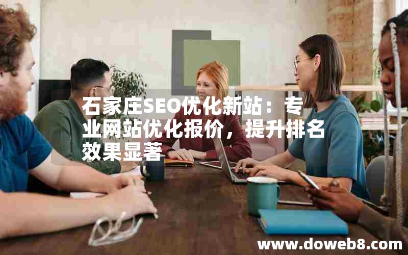 石家庄SEO优化新站：专业网站优化报价，提升排名效果显著