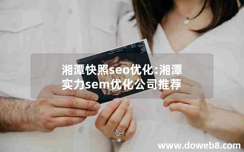 湘潭快照seo优化:湘潭实力sem优化公司推荐