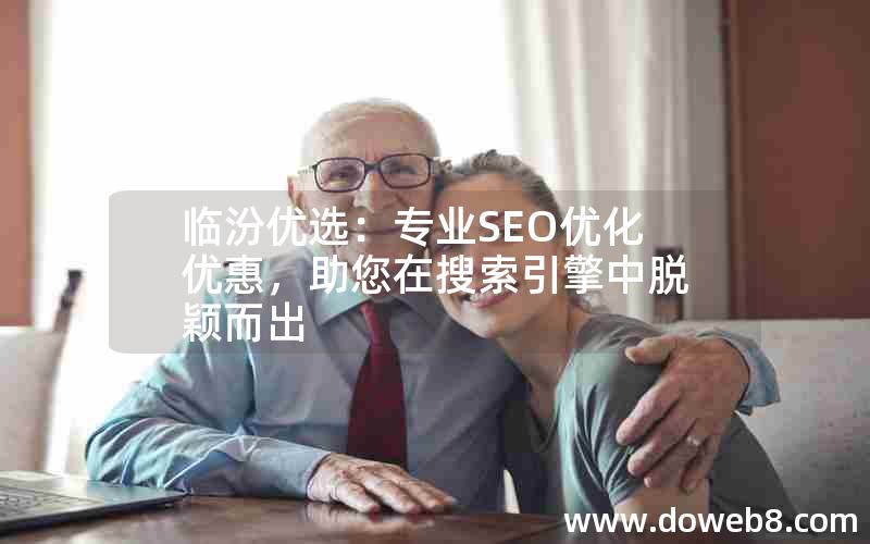 临汾优选：专业SEO优化优惠，助您在搜索引擎中脱颖而出