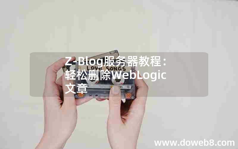 Z-Blog服务器教程：轻松删除WebLogic文章