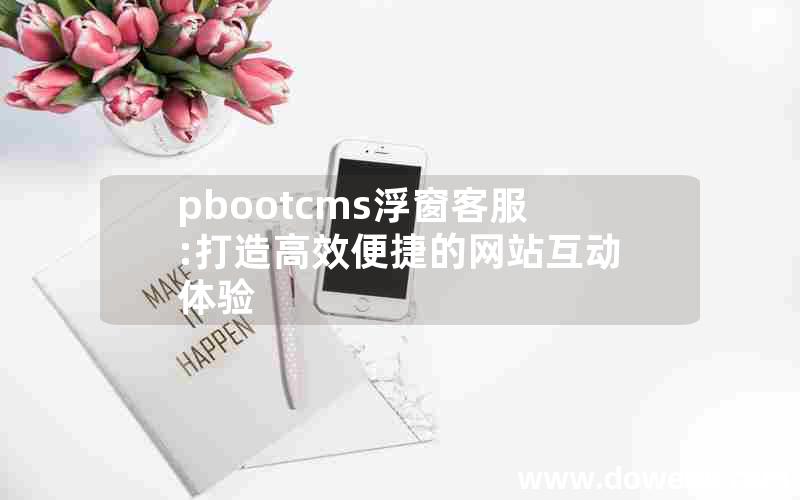 pbootcms浮窗客服:打造高效便捷的网站互动体验