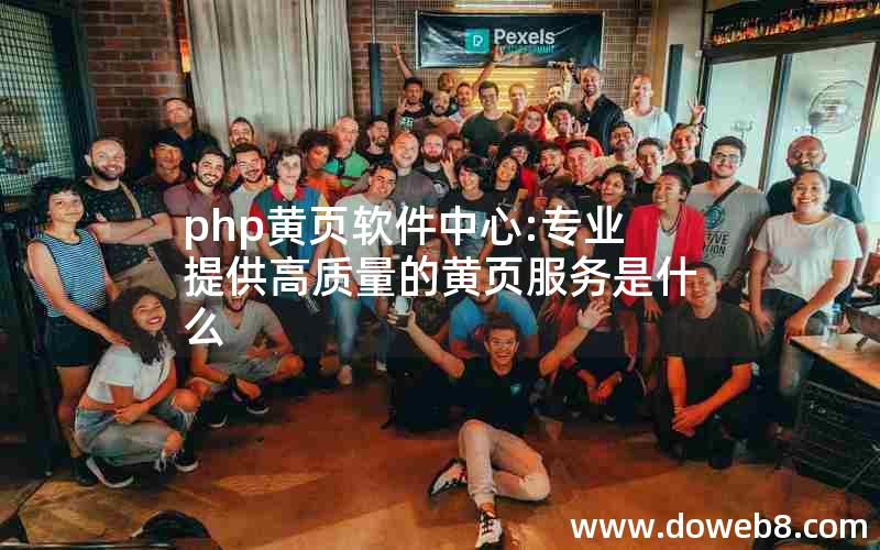 php黄页软件中心:专业提供高质量的黄页服务是什么