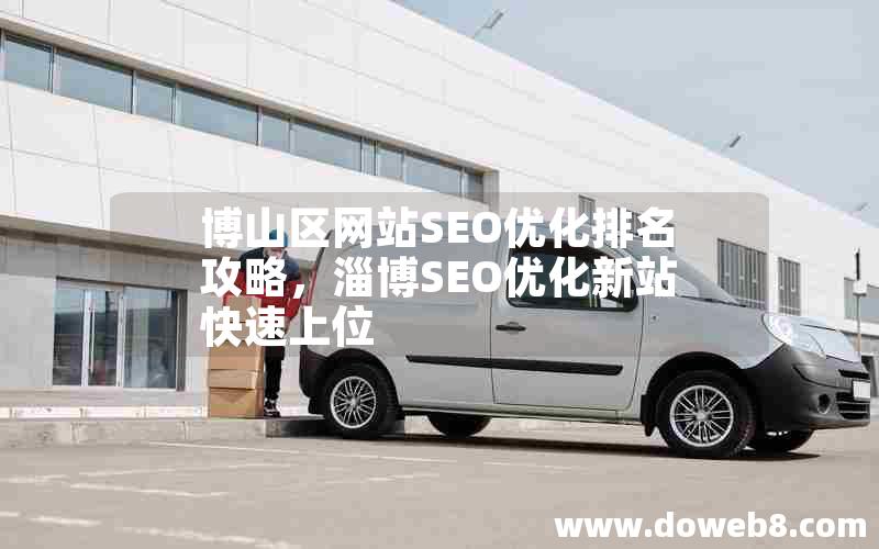 博山区网站SEO优化排名攻略，淄博SEO优化新站快速上位