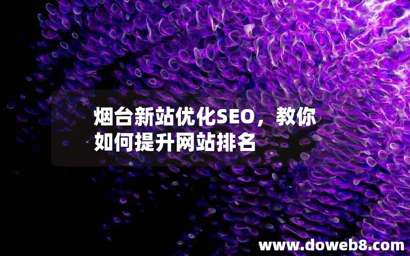 烟台新站优化SEO，教你如何提升网站排名