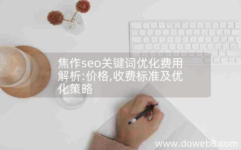 焦作seo关键词优化费用解析:价格,收费标准及优化策略