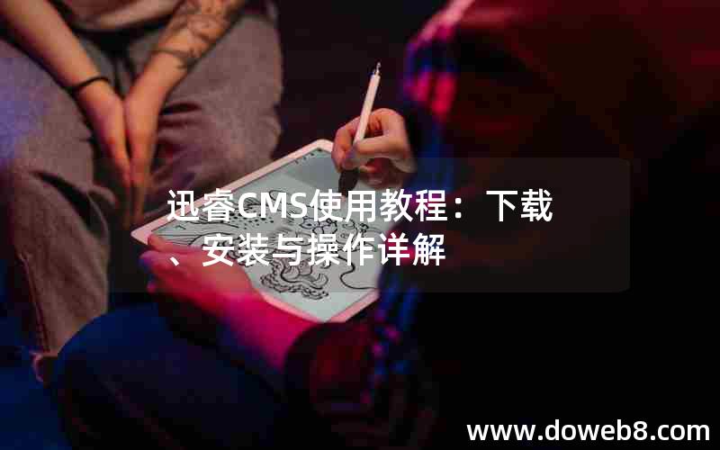 迅睿CMS使用教程：下载、安装与操作详解