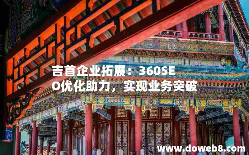 吉首企业拓展：360SEO优化助力，实现业务突破