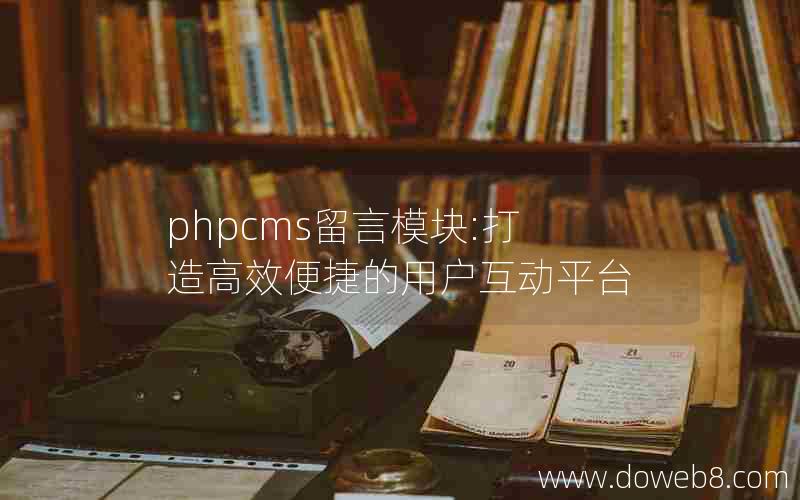 phpcms留言模块:打造高效便捷的用户互动平台