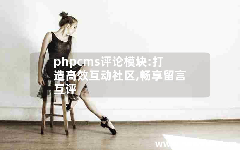 phpcms评论模块:打造高效互动社区,畅享留言互评