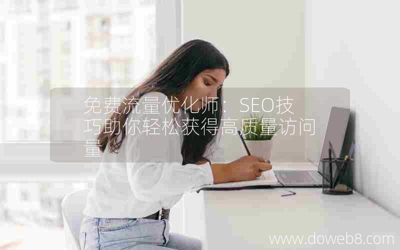 免费流量优化师：SEO技巧助你轻松获得高质量访问量