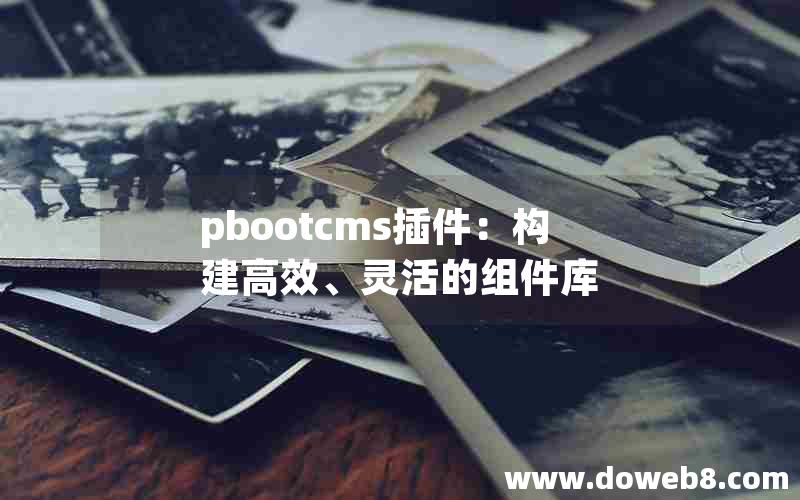 pbootcms插件：构建高效、灵活的组件库