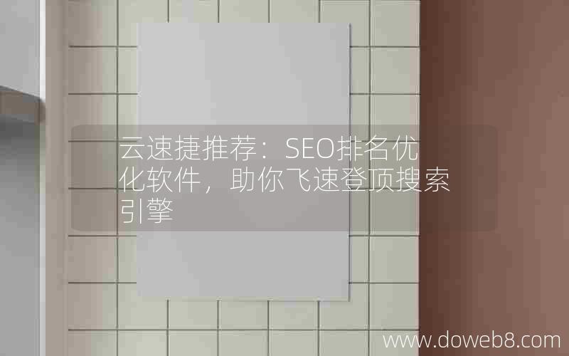 云速捷推荐：SEO排名优化软件，助你飞速登顶搜索引擎