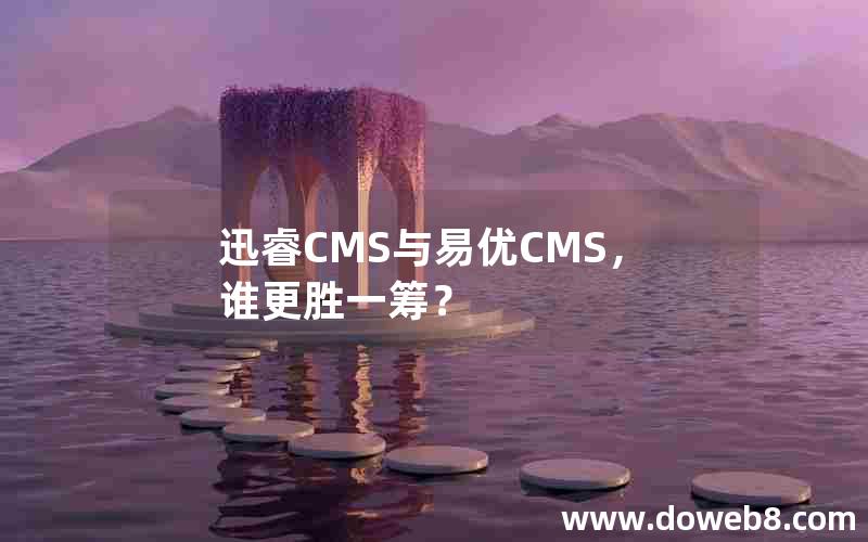 迅睿CMS与易优CMS，谁更胜一筹？