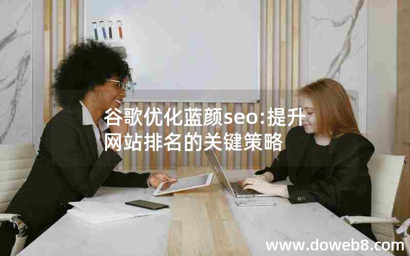 谷歌优化蓝颜seo:提升网站排名的关键策略