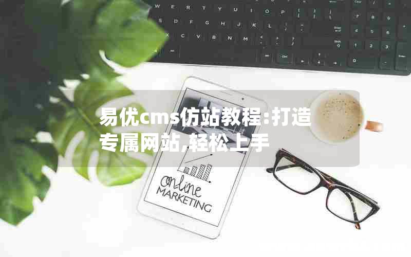 易优cms仿站教程:打造专属网站,轻松上手