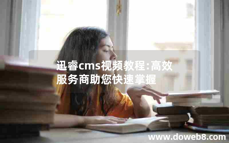 迅睿cms视频教程:高效服务商助您快速掌握