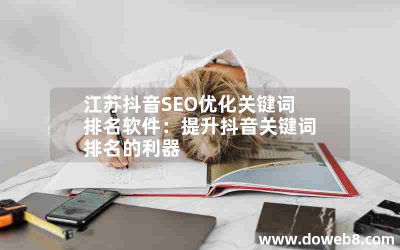 江苏抖音SEO优化关键词排名软件：提升抖音关键词排名的利器