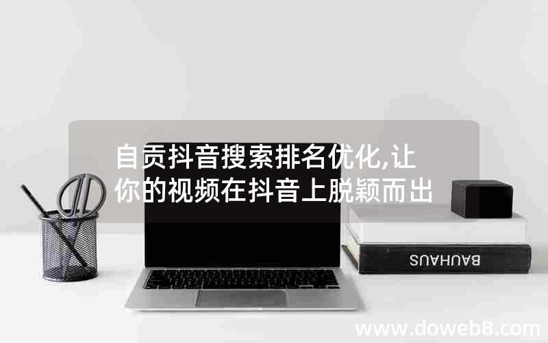 自贡抖音搜索排名优化,让你的视频在抖音上脱颖而出