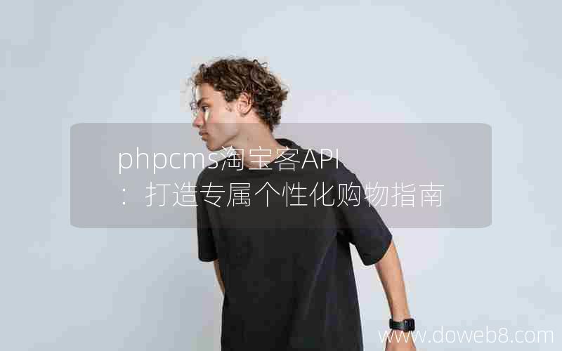 phpcms淘宝客API：打造专属个性化购物指南