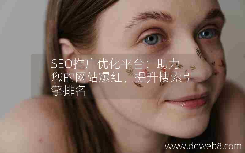 SEO推广优化平台：助力您的网站爆红，提升搜索引擎排名