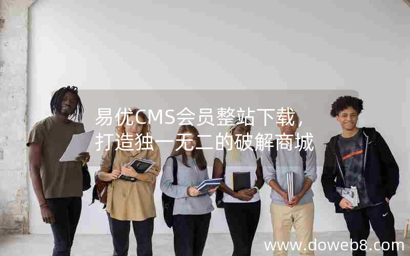 易优CMS会员整站下载，打造独一无二的破解商城