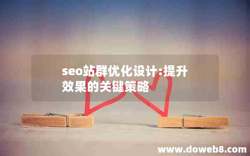 seo站群优化设计:提升效果的关键策略