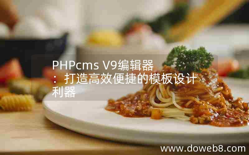 PHPcms V9编辑器：打造高效便捷的模板设计利器