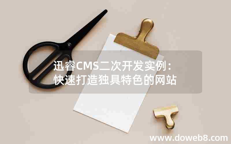 迅睿CMS二次开发实例：快速打造独具特色的网站