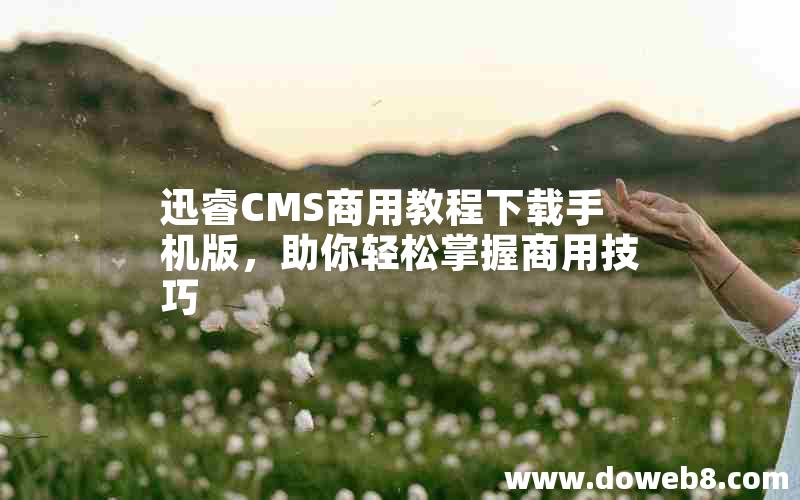 迅睿CMS商用教程下载手机版，助你轻松掌握商用技巧