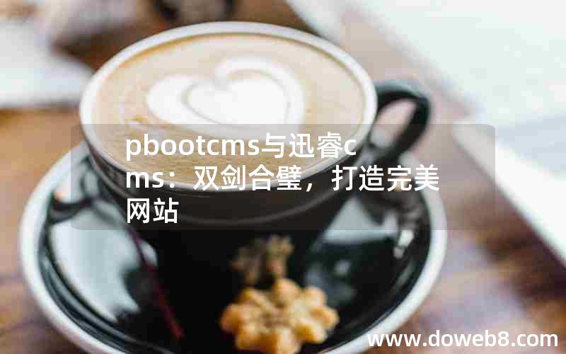 pbootcms与迅睿cms：双剑合璧，打造完美网站