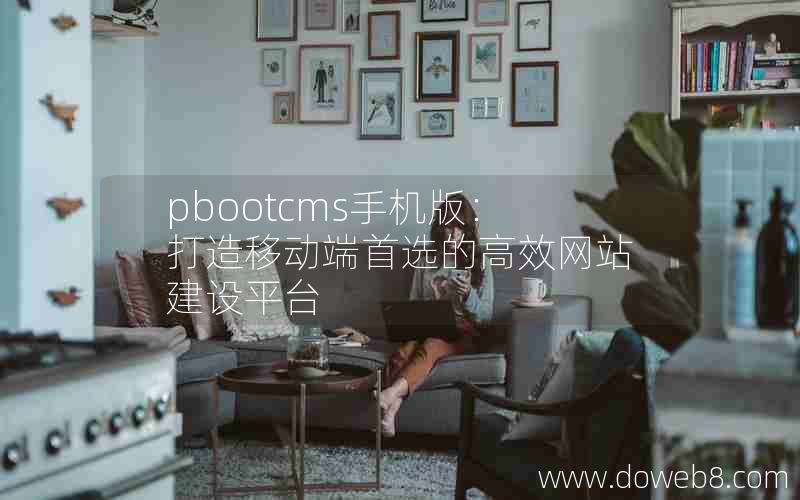 pbootcms手机版：打造移动端首选的高效网站建设平台