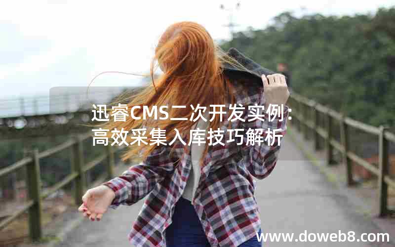 迅睿CMS二次开发实例：高效采集入库技巧解析