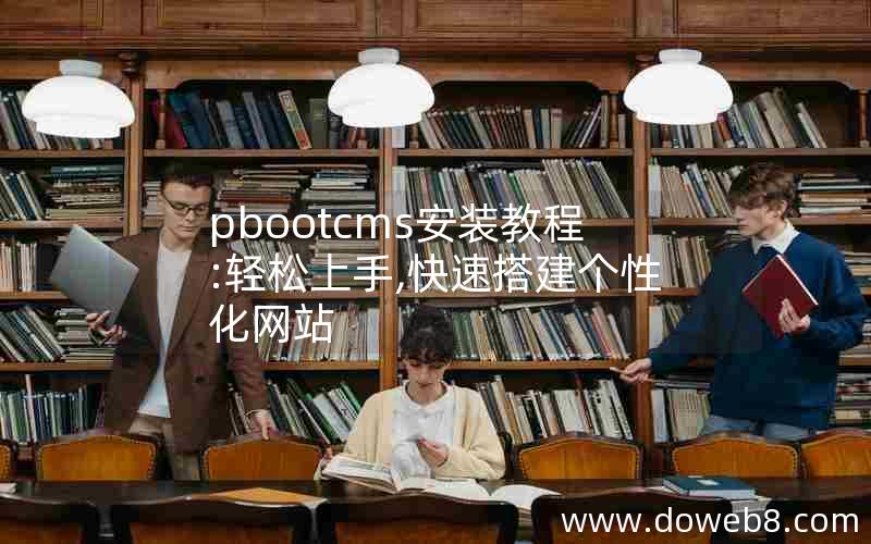 pbootcms安装教程:轻松上手,快速搭建个性化网站