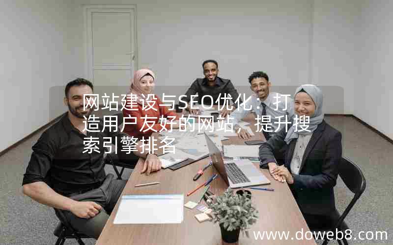 网站建设与SEO优化：打造用户友好的网站，提升搜索引擎排名