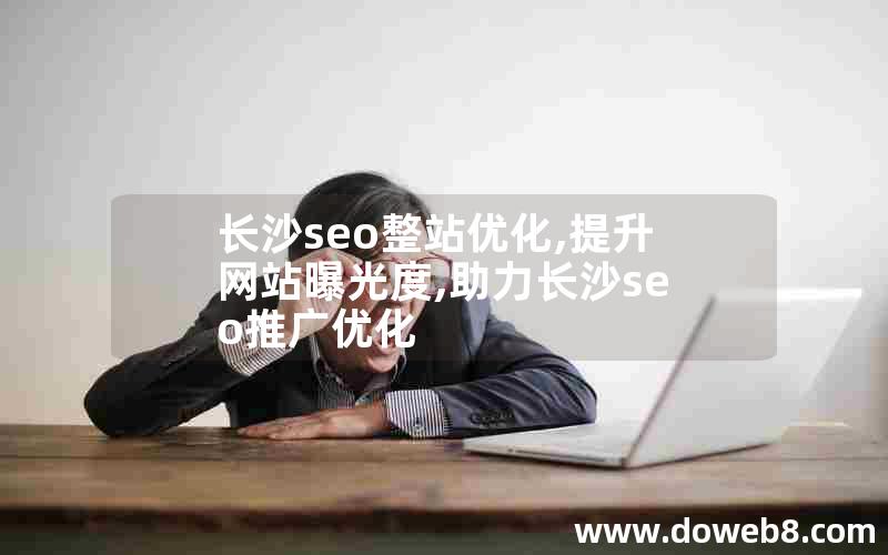 长沙seo整站优化,提升网站曝光度,助力长沙seo推广优化