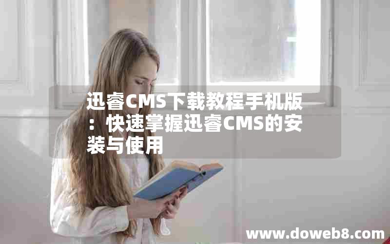 迅睿CMS下载教程手机版：快速掌握迅睿CMS的安装与使用