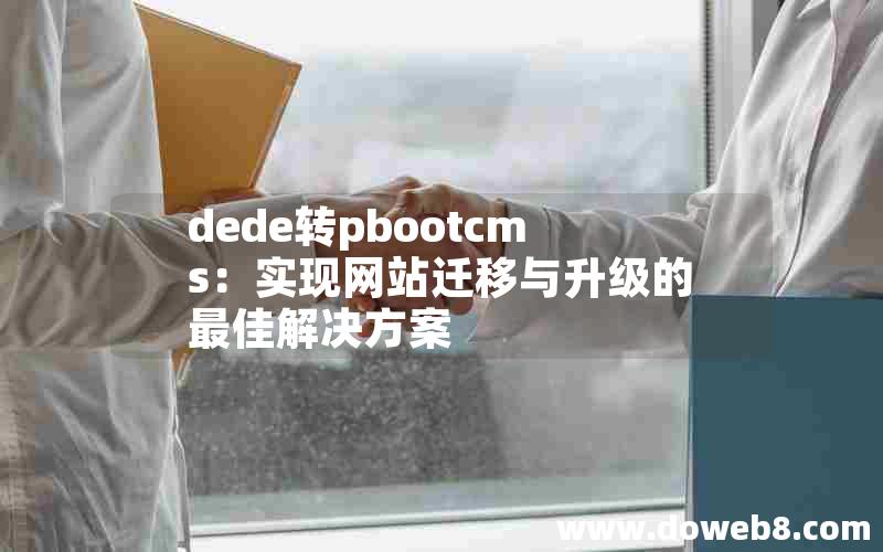 dede转pbootcms：实现网站迁移与升级的最佳解决方案