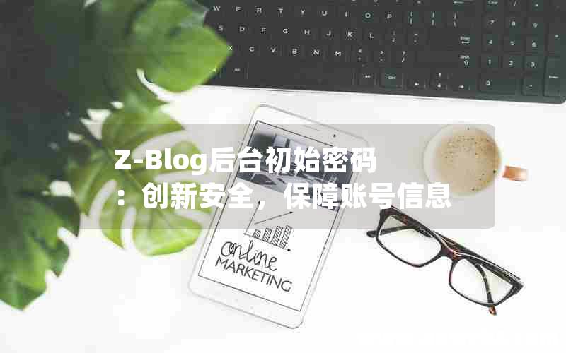 Z-Blog后台初始密码：创新安全，保障账号信息