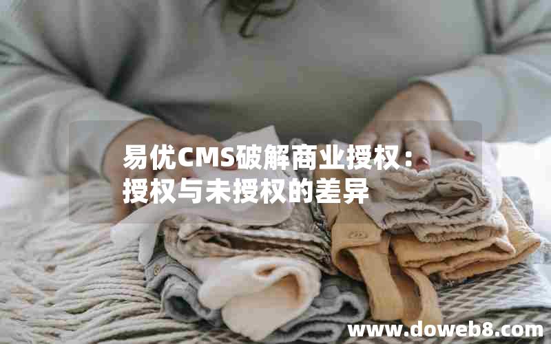 易优CMS破解商业授权：授权与未授权的差异