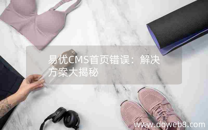 易优CMS首页错误：解决方案大揭秘